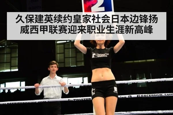 久保建英续约皇家社会日本边锋扬威西甲联赛迎来职业生涯新高峰