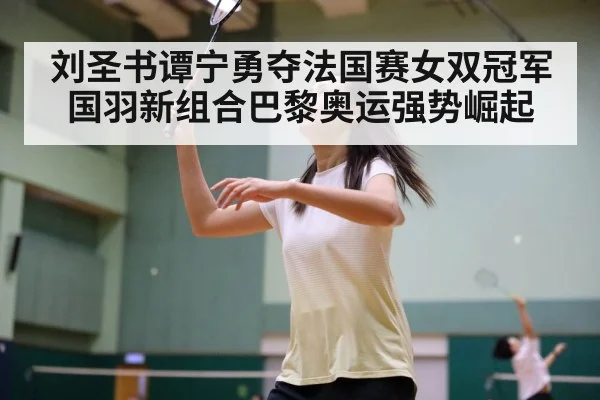 刘圣书谭宁勇夺法国赛女双冠军 国羽新组合巴黎奥运强势崛起