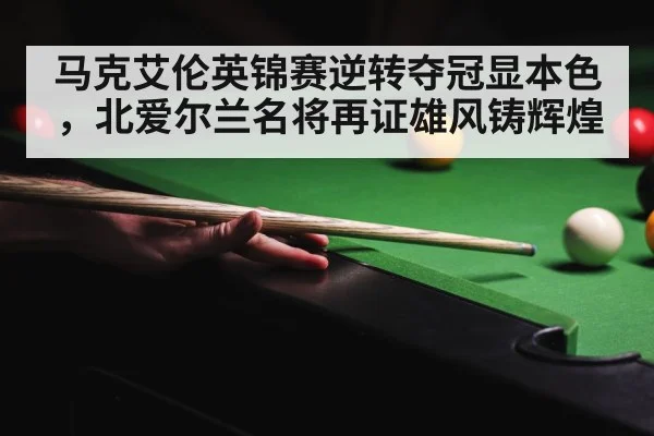 马克艾伦英锦赛逆转夺冠显本色，北爱尔兰名将再证雄风铸辉煌