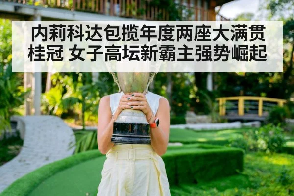 内莉科达包揽年度两座大满贯桂冠 女子高坛新霸主强势崛起