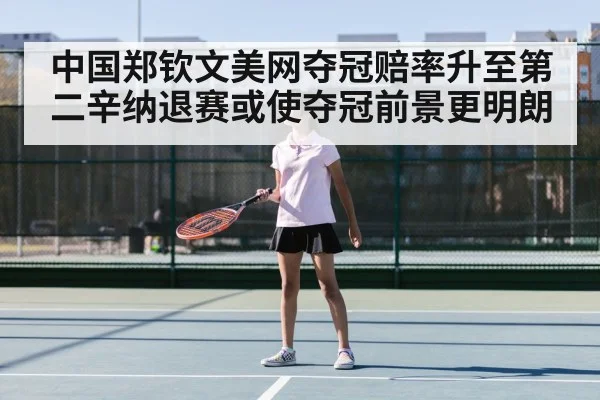 中国郑钦文美网夺冠赔率升至第二辛纳退赛或使夺冠前景更明朗