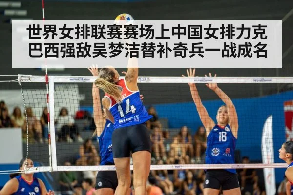 世界女排联赛赛场上中国女排力克巴西强敌吴梦洁替补奇兵一战成名