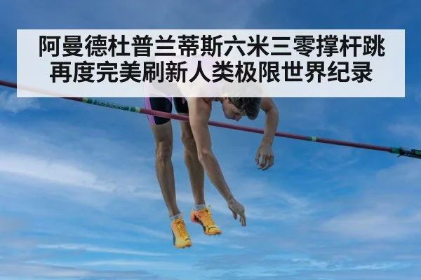 阿曼德杜普兰蒂斯六米三零撑杆跳再度完美刷新人类极限世界纪录