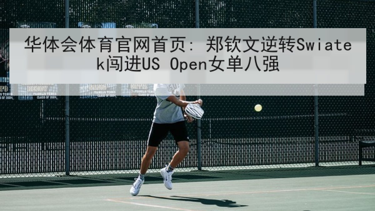 华体会体育官网首页: 郑钦文逆转Swiatek闯进US Open女单八强