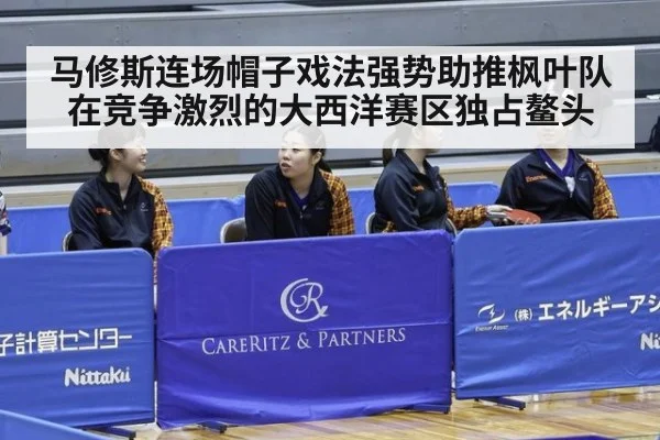 马修斯连场帽子戏法强势助推枫叶队在竞争激烈的大西洋赛区独占鳌头