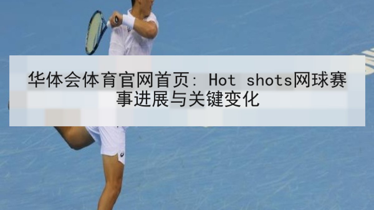 华体会体育官网首页: Hot shots网球赛事进展与关键变化 华体会体育官网首页: Hot shots网球赛事进展与关键变化