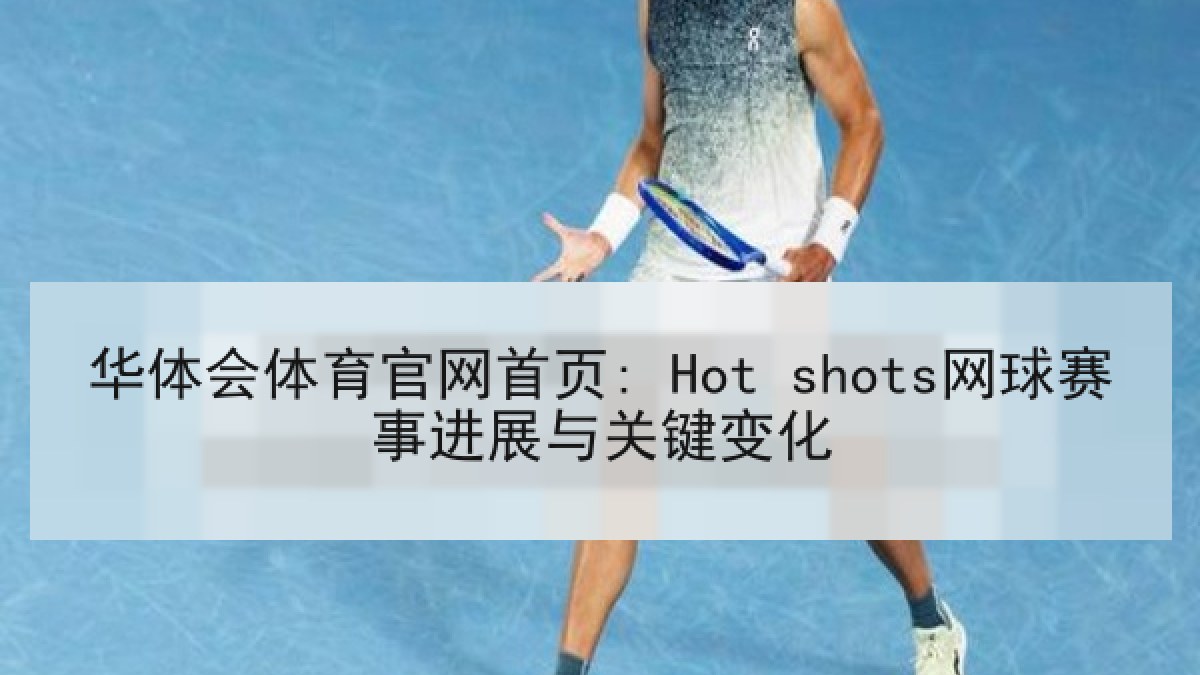 华体会体育官网首页: Hot shots网球赛事进展与关键变化